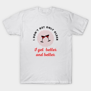 I don't get only older I get better and better T-Shirt